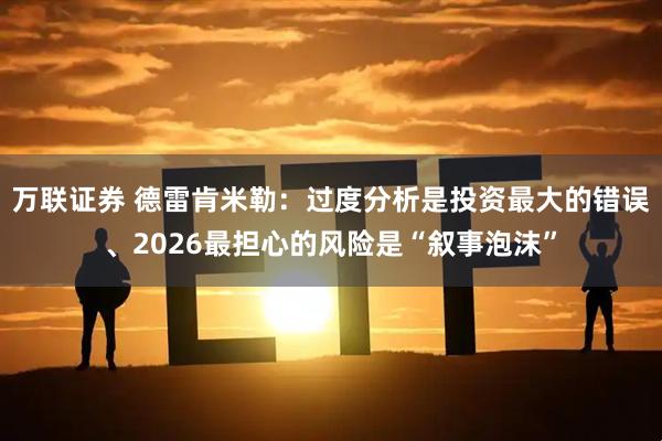 万联证券 德雷肯米勒：过度分析是投资最大的错误、2026最担心的风险是“叙事泡沫”