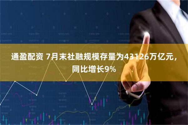 通盈配资 7月末社融规模存量为43126万亿元，同比增长9%