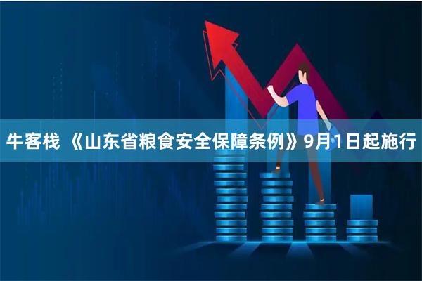 牛客栈 《山东省粮食安全保障条例》9月1日起施行