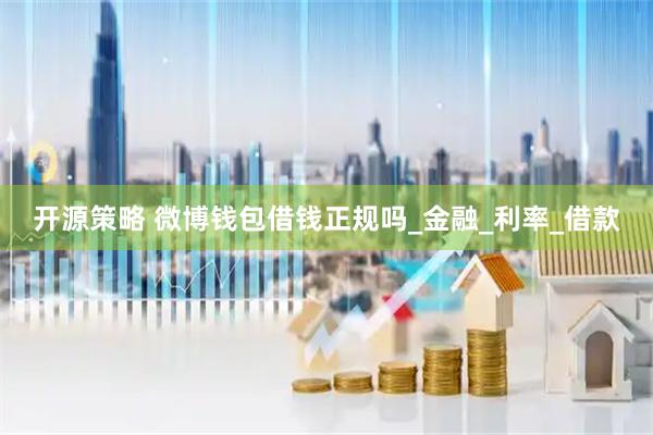开源策略 微博钱包借钱正规吗_金融_利率_借款