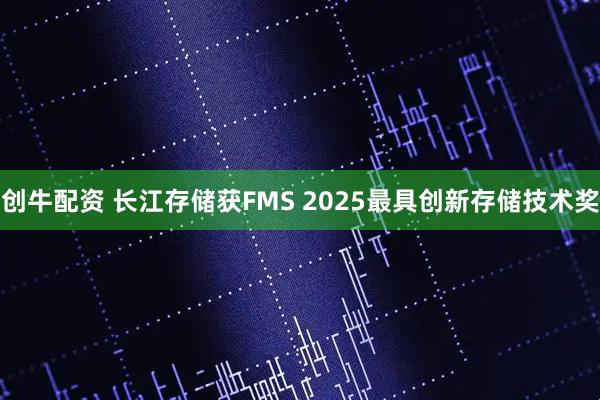 创牛配资 长江存储获FMS 2025最具创新存储技术奖