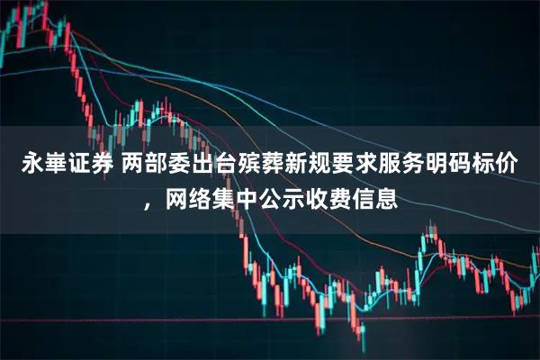 永崋证券 两部委出台殡葬新规要求服务明码标价，网络集中公示收费信息