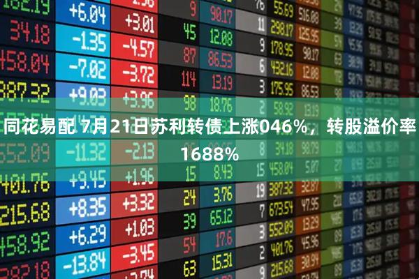 同花易配 7月21日苏利转债上涨046%，转股溢价率1688%