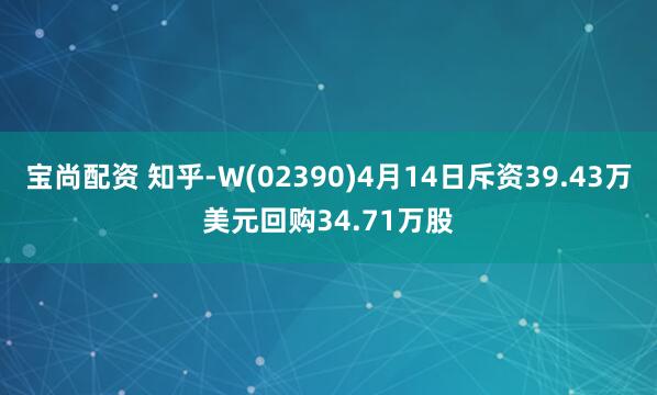 宝尚配资 知乎-W(02390)4月14日斥资39.43万美元回购34.71万股