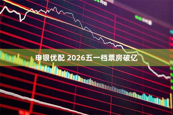 申银优配 2026五一档票房破亿