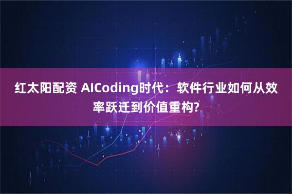 红太阳配资 AICoding时代：软件行业如何从效率跃迁到价值重构?