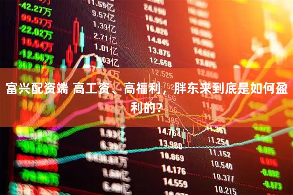 富兴配资端 高工资、高福利,胖东来到底是如何盈利的?