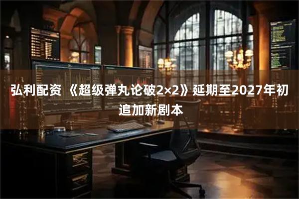 弘利配资 《超级弹丸论破2×2》延期至2027年初 追加新剧本