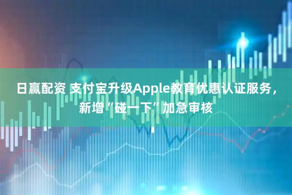 日赢配资 支付宝升级Apple教育优惠认证服务,新增“碰一下”加急审核