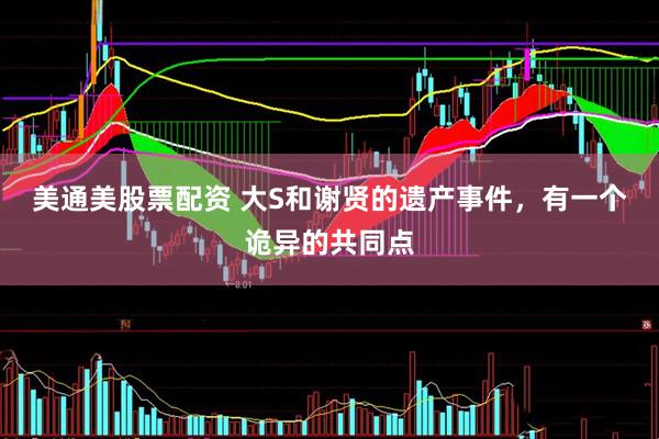 美通美股票配资 大S和谢贤的遗产事件，有一个诡异的共同点